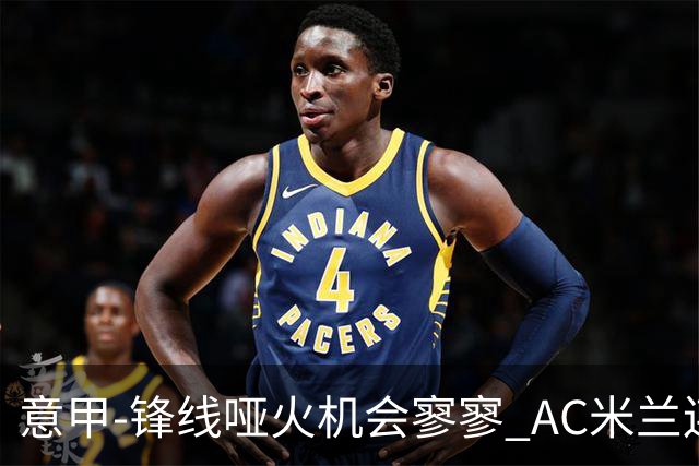意甲-锋线哑火机会寥寥 AC米兰连平暂以2分领跑